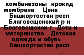 комбинезоны “крокид“ мембрана  › Цена ­ 4 000 - Башкортостан респ., Благовещенский р-н, Благовещенск г. Дети и материнство » Детская одежда и обувь   . Башкортостан респ.